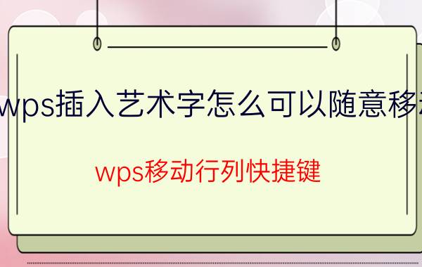 wps插入艺术字怎么可以随意移动 wps移动行列快捷键？